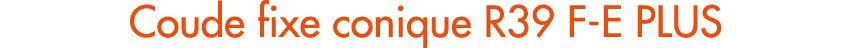 Coude fixe conique R39 F E PLUS